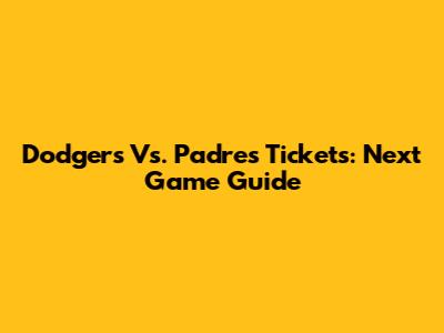 Dodgers Vs. Padres Tickets: Next Game Guide