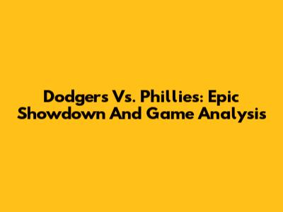 Dodgers Vs. Phillies: Epic Showdown And Game Analysis