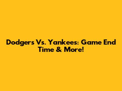Dodgers Vs. Yankees: Game End Time & More!
