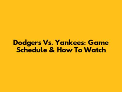 Dodgers Vs. Yankees: Game Schedule & How To Watch