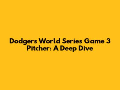 Dodgers World Series Game 3 Pitcher: A Deep Dive