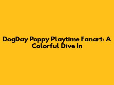 DogDay Poppy Playtime Fanart: A Colorful Dive In