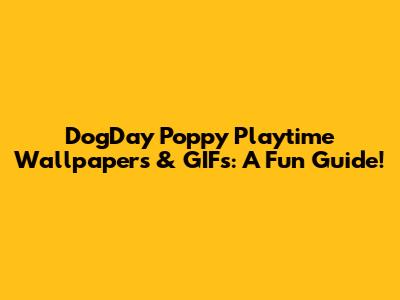 DogDay Poppy Playtime Wallpapers & GIFs: A Fun Guide!