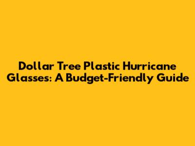 Dollar Tree Plastic Hurricane Glasses: A Budget-Friendly Guide