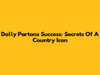 Dolly Parton's Success: Secrets Of A Country Icon