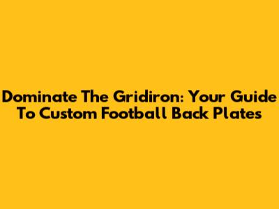 Dominate The Gridiron: Your Guide To Custom Football Back Plates