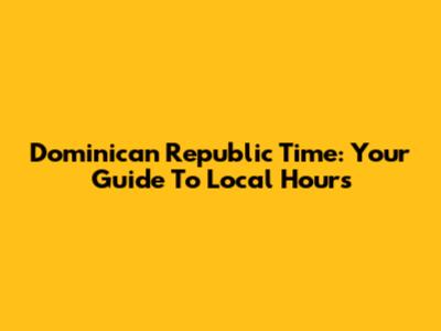 Dominican Republic Time: Your Guide To Local Hours