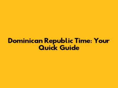 Dominican Republic Time: Your Quick Guide