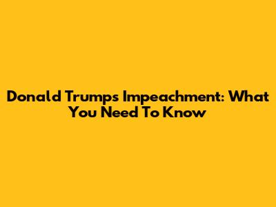 Donald Trump's Impeachment: What You Need To Know