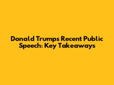 Donald Trump's Recent Public Speech: Key Takeaways