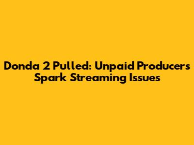 Donda 2 Pulled: Unpaid Producers Spark Streaming Issues