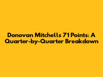 Donovan Mitchell's 71 Points: A Quarter-by-Quarter Breakdown