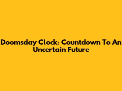 Doomsday Clock: Countdown To An Uncertain Future