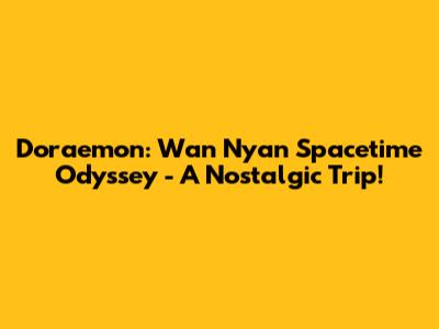 Doraemon: Wan Nyan Spacetime Odyssey - A Nostalgic Trip!