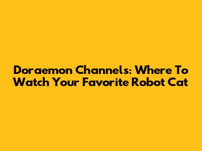 Doraemon Channels: Where To Watch Your Favorite Robot Cat
