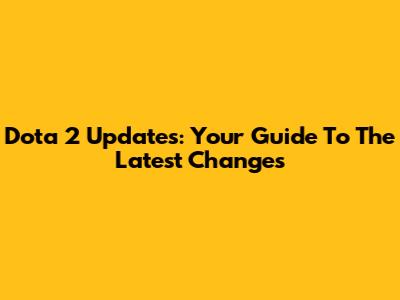 Dota 2 Updates: Your Guide To The Latest Changes