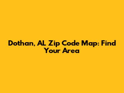 Dothan, AL Zip Code Map: Find Your Area
