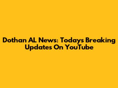 Dothan AL News: Today's Breaking Updates On YouTube