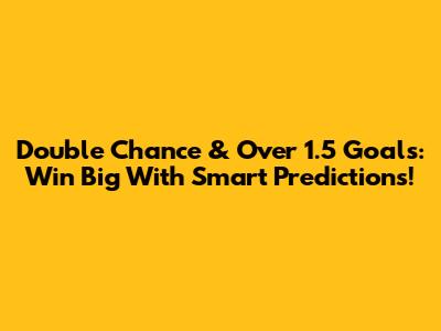 Double Chance & Over 1.5 Goals: Win Big With Smart Predictions!