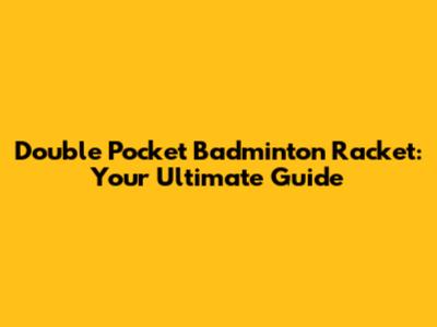Double Pocket Badminton Racket: Your Ultimate Guide