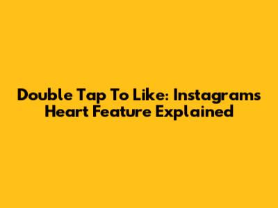 Double Tap To Like: Instagram's Heart Feature Explained