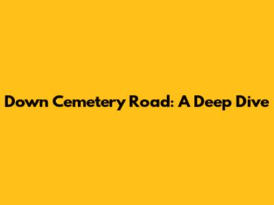 Down Cemetery Road: A Deep Dive