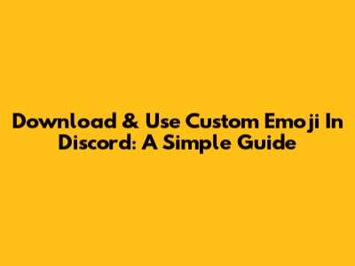 Download & Use Custom Emoji In Discord: A Simple Guide