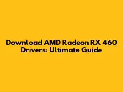 Download AMD Radeon RX 460 Drivers: Ultimate Guide