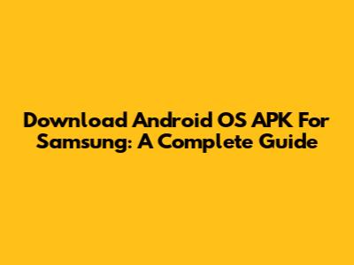 Download Android OS APK For Samsung: A Complete Guide