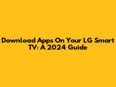 Download Apps On Your LG Smart TV: A 2024 Guide