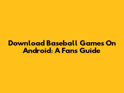 Download Baseball Games On Android: A Fan's Guide