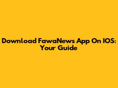 Download FawaNews App On IOS: Your Guide