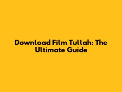 Download Film Tullah: The Ultimate Guide