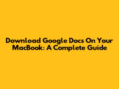 Download Google Docs On Your MacBook: A Complete Guide
