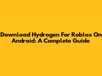 Download Hydrogen For Roblox On Android: A Complete Guide