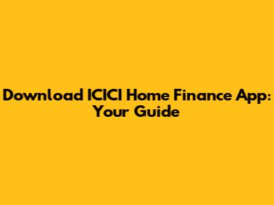 Download ICICI Home Finance App: Your Guide