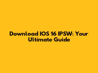 Download IOS 16 IPSW: Your Ultimate Guide