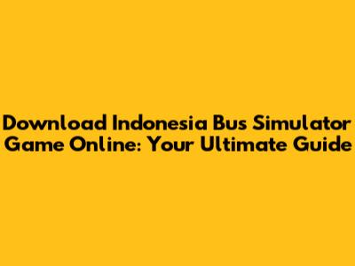 Download Indonesia Bus Simulator Game Online: Your Ultimate Guide