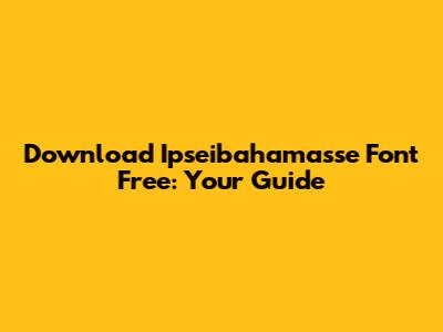 Download Ipseibahamasse Font Free: Your Guide