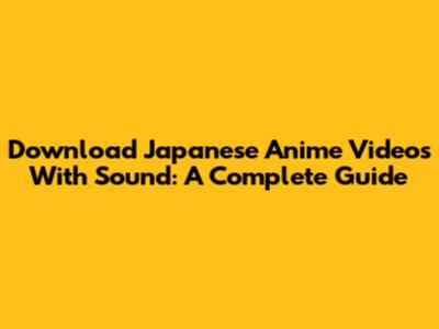 Download Japanese Anime Videos With Sound: A Complete Guide