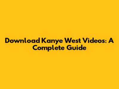 Download Kanye West Videos: A Complete Guide