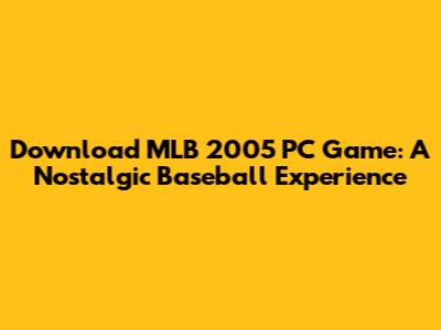 Download MLB 2005 PC Game: A Nostalgic Baseball Experience