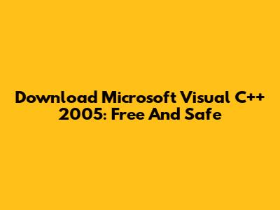 Download Microsoft Visual C++ 2005: Free And Safe