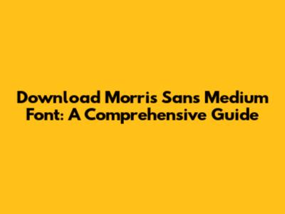 Download Morris Sans Medium Font: A Comprehensive Guide