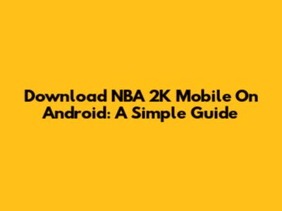 Download NBA 2K Mobile On Android: A Simple Guide
