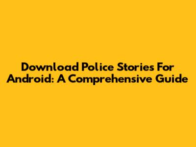 Download Police Stories For Android: A Comprehensive Guide