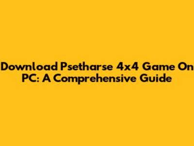 Download Psetharse 4x4 Game On PC: A Comprehensive Guide
