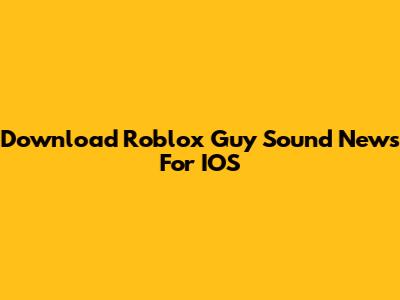 Download Roblox 'Guy Sound' News For IOS