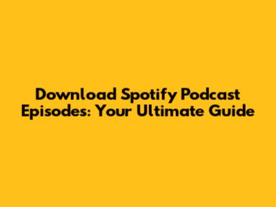 Download Spotify Podcast Episodes: Your Ultimate Guide