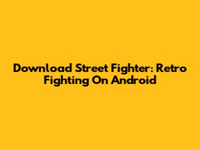 Download Street Fighter: Retro Fighting On Android